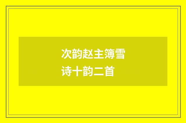 次韵赵主簿雪诗十韵二首
