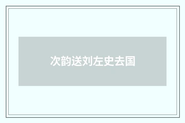 次韵送刘左史去国