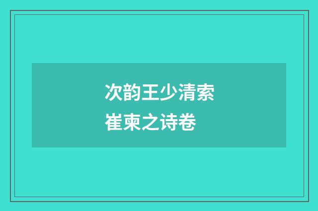 次韵王少清索崔柬之诗卷