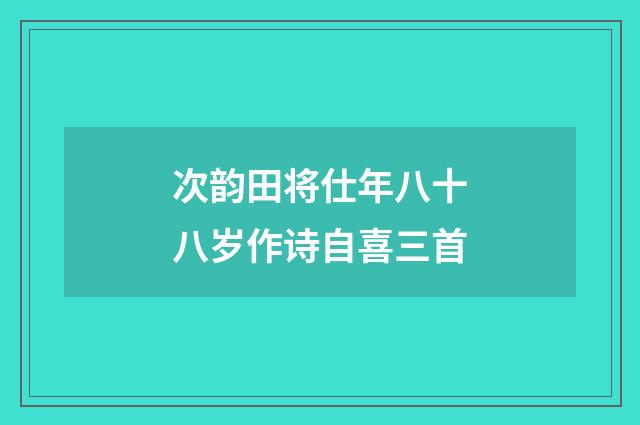 次韵田将仕年八十八岁作诗自喜三首