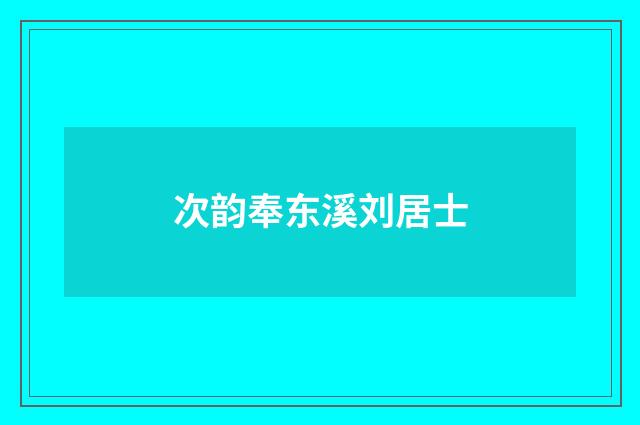次韵奉东溪刘居士