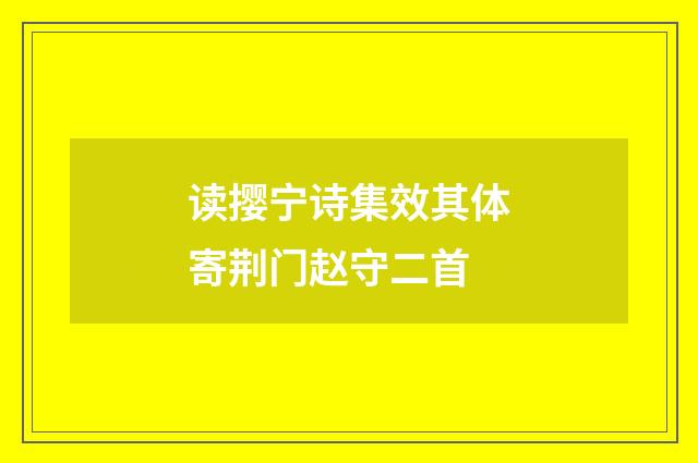 读撄宁诗集效其体寄荆门赵守二首
