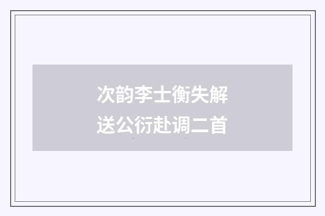 次韵李士衡失解送公衍赴调二首