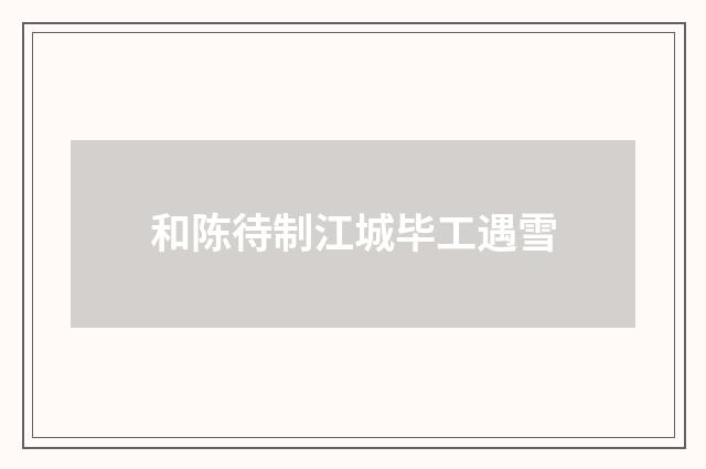 和陈待制江城毕工遇雪