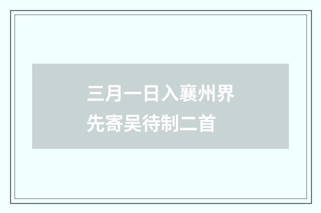 三月一日入襄州界先寄吴待制二首