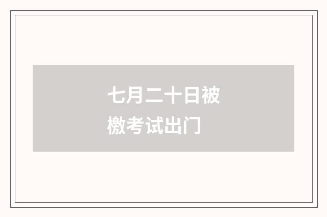 七月二十日被檄考试出门