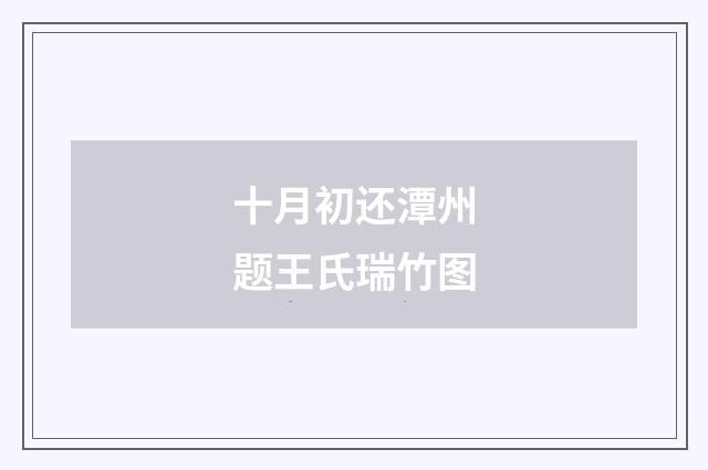 十月初还潭州题王氏瑞竹图