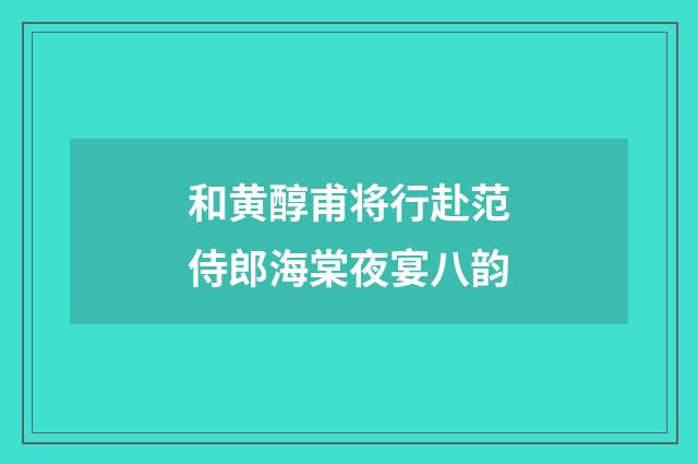 和黄醇甫将行赴范侍郎海棠夜宴八韵
