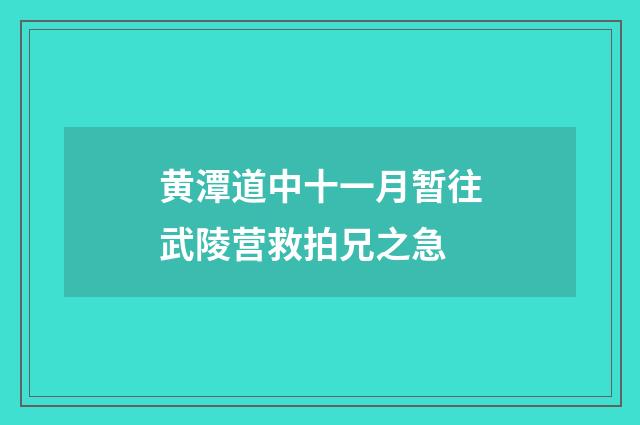 黄潭道中十一月暂往武陵营救拍兄之急