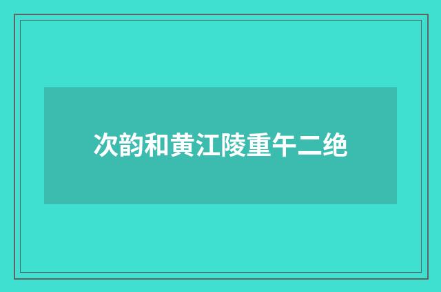 次韵和黄江陵重午二绝
