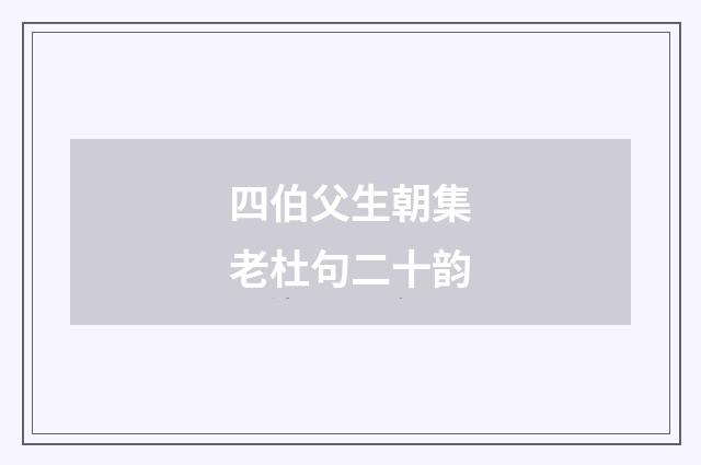 四伯父生朝集老杜句二十韵