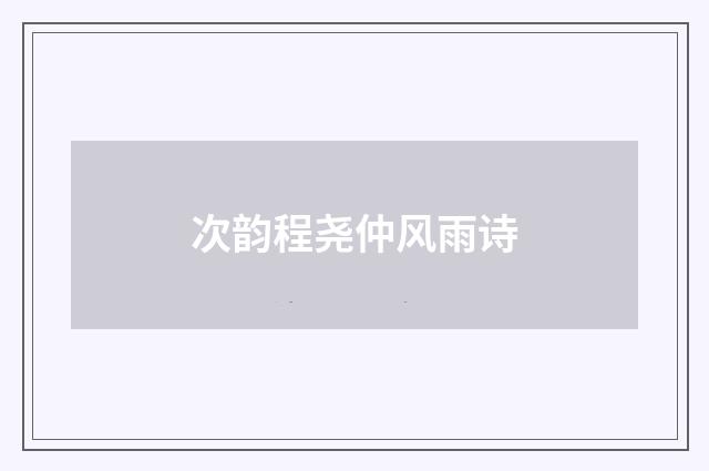 次韵程尧仲风雨诗