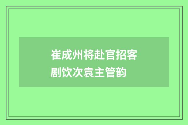 崔成州将赴官招客剧饮次袁主管韵