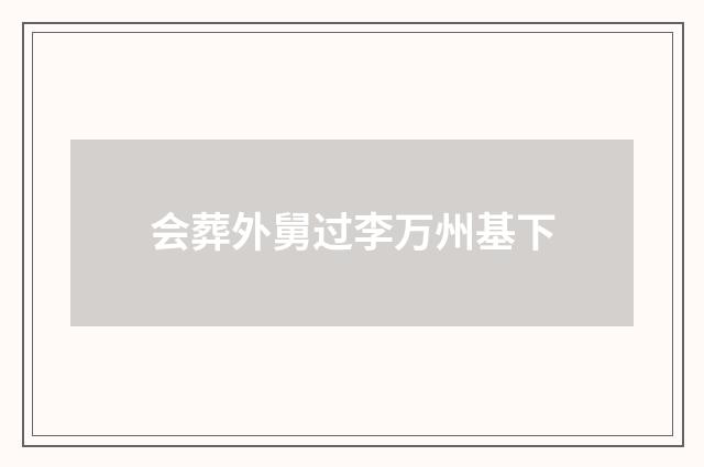 会葬外舅过李万州基下