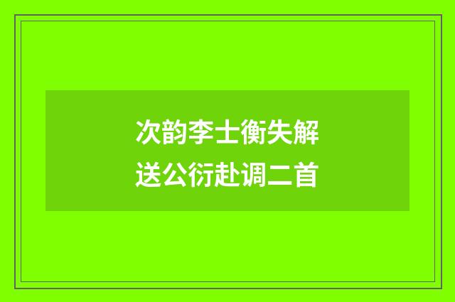 次韵李士衡失解送公衍赴调二首
