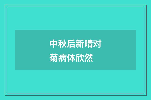 中秋后新晴对菊病体欣然