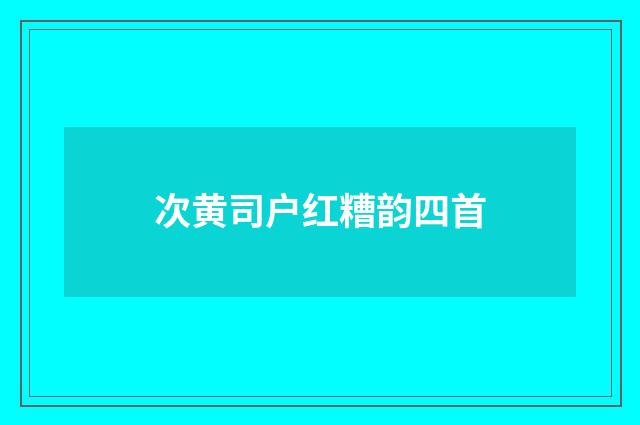 次黄司户红糟韵四首