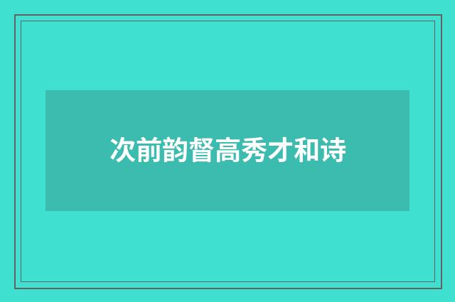 次前韵督高秀才和诗