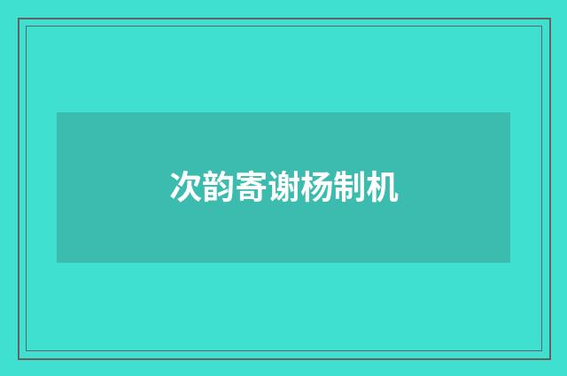 次韵寄谢杨制机