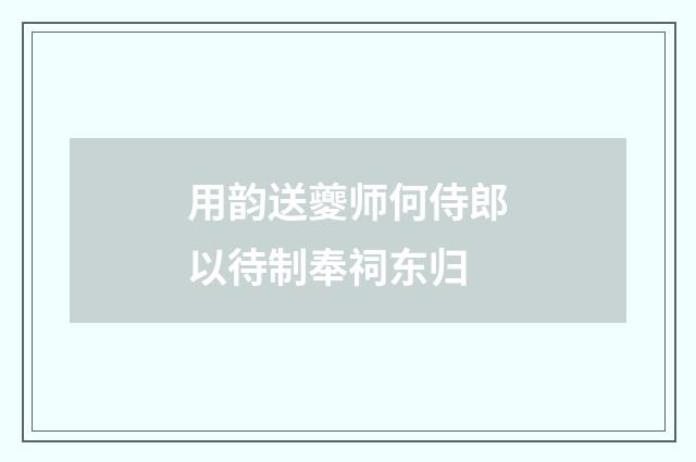 用韵送夔师何侍郎以待制奉祠东归