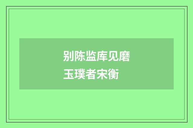 别陈监库见磨玉璞者宋衡