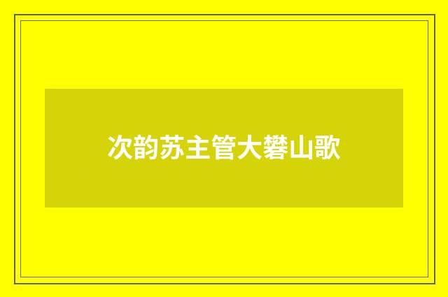 次韵苏主管大礬山歌