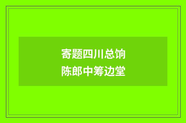 寄题四川总饷陈郎中筹边堂