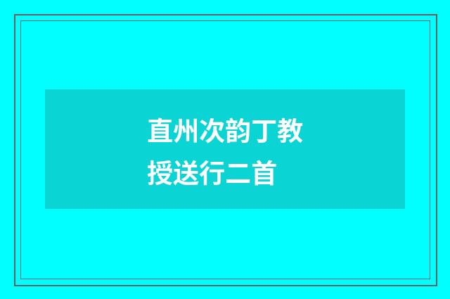 直州次韵丁教授送行二首