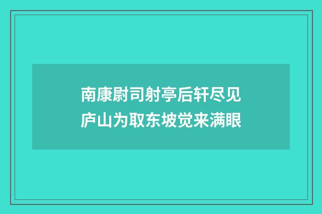 南康尉司射亭后轩尽见庐山为取东坡觉来满眼