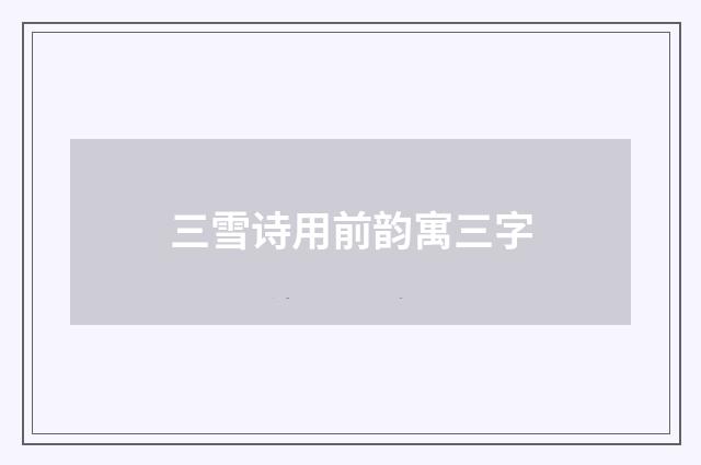 三雪诗用前韵寓三字