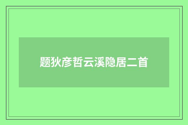 题狄彦哲云溪隐居二首
