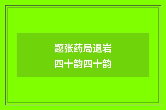 题张药局退岩四十韵四十韵