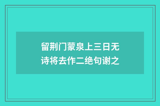 留荆门蒙泉上三日无诗将去作二绝句谢之