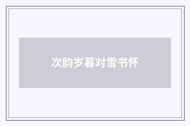 次韵岁暮对雪书怀