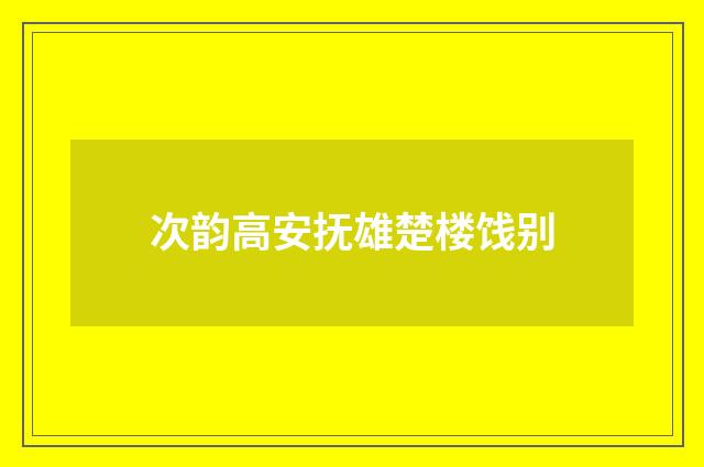 次韵高安抚雄楚楼饯别