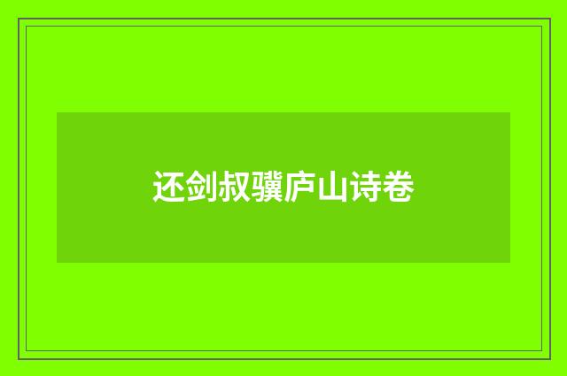 还剑叔骥庐山诗卷