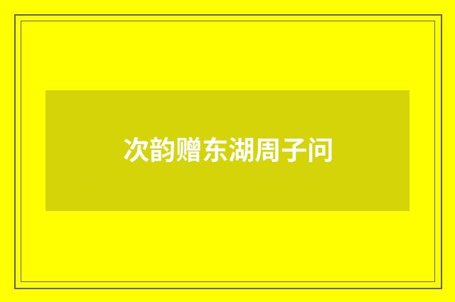 次韵赠东湖周子问