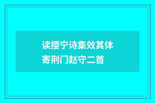 读撄宁诗集效其体寄荆门赵守二首