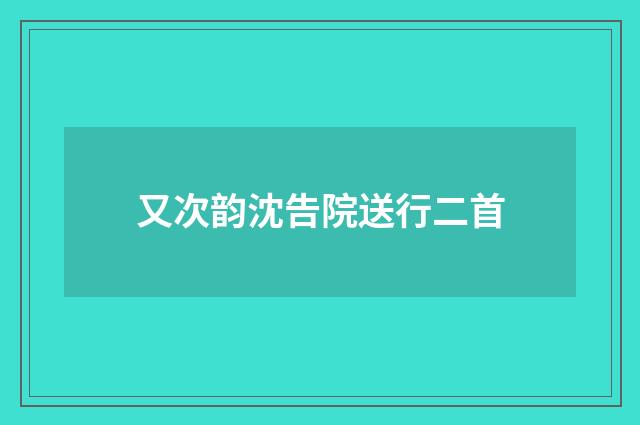 又次韵沈告院送行二首