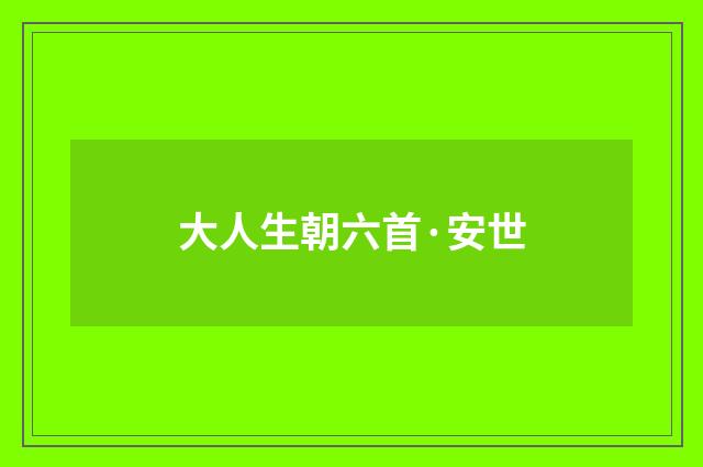 大人生朝六首·安世