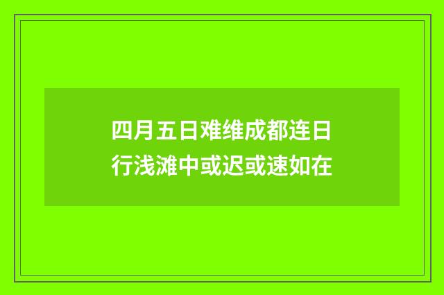 四月五日难维成都连日行浅滩中或迟或速如在