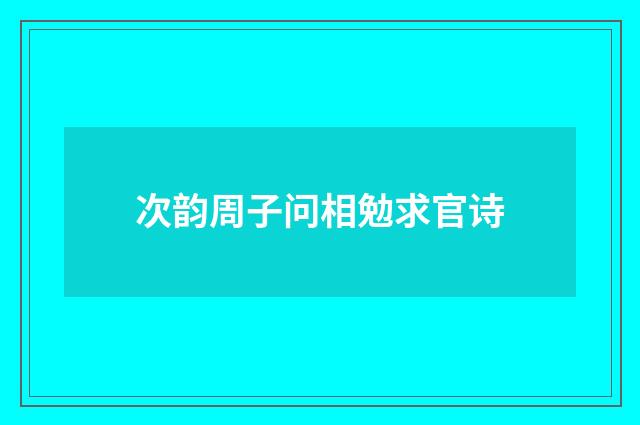 次韵周子问相勉求官诗