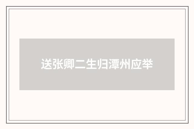送张卿二生归潭州应举