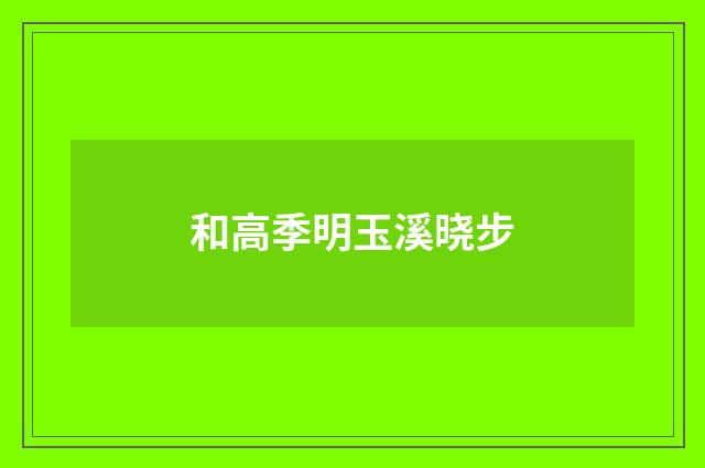 和高季明玉溪晓步