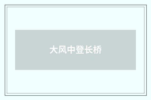 大风中登长桥