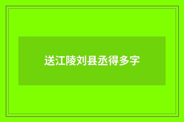 送江陵刘县丞得多字