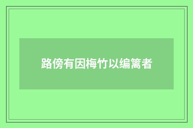 路傍有因梅竹以编篱者
