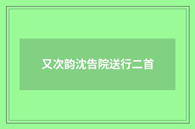 又次韵沈告院送行二首