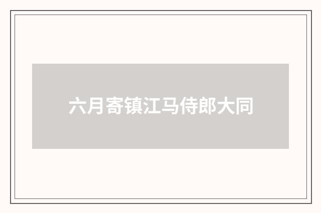 六月寄镇江马侍郎大同