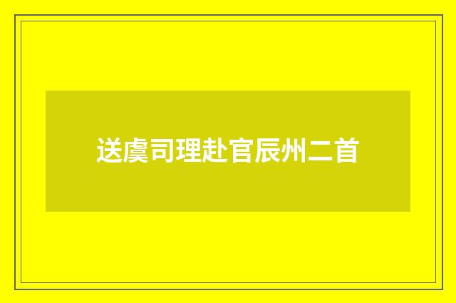 送虞司理赴官辰州二首